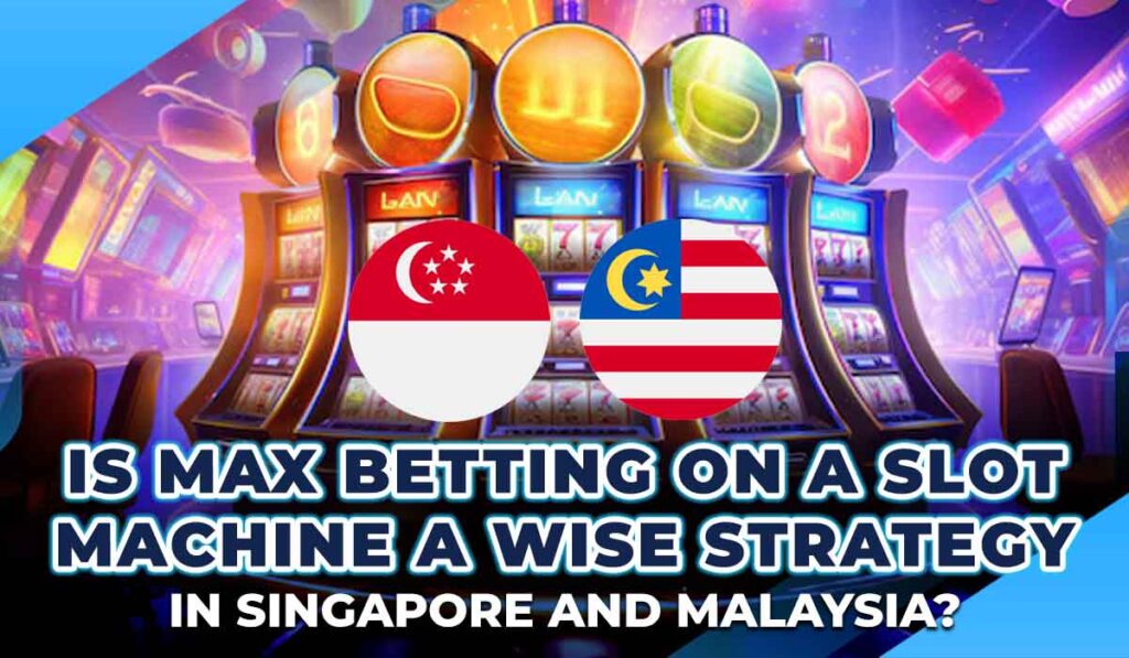 Is Max Betting on a Slot Machine a Wise Strategy in Singapore and Malaysia? =>Max Betting Slot Machine Strategy in Singapore and Malaysia